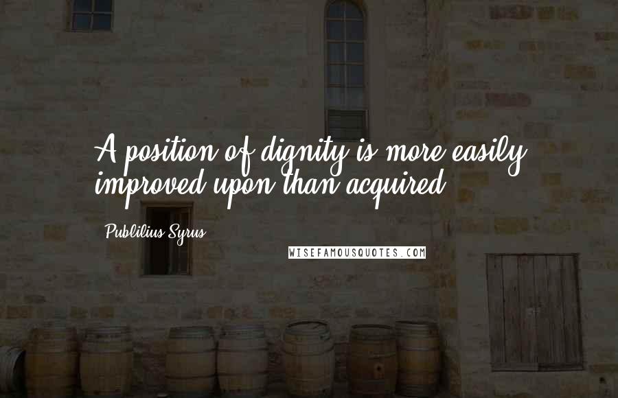 Publilius Syrus Quotes: A position of dignity is more easily improved upon than acquired.