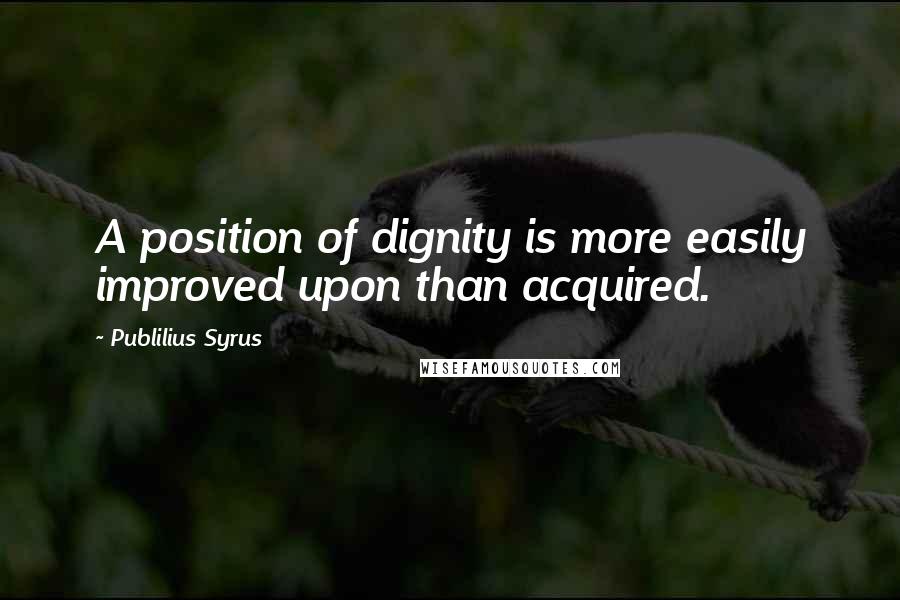 Publilius Syrus Quotes: A position of dignity is more easily improved upon than acquired.