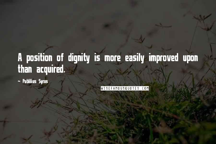 Publilius Syrus Quotes: A position of dignity is more easily improved upon than acquired.