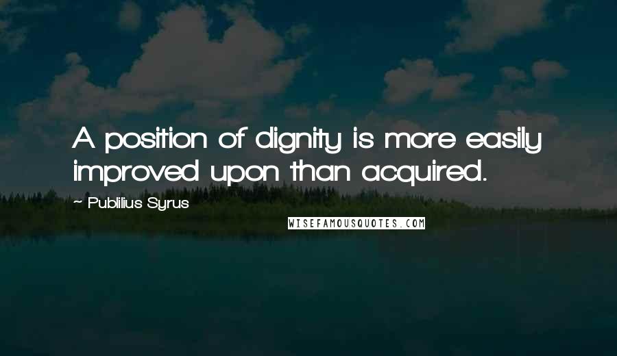 Publilius Syrus Quotes: A position of dignity is more easily improved upon than acquired.