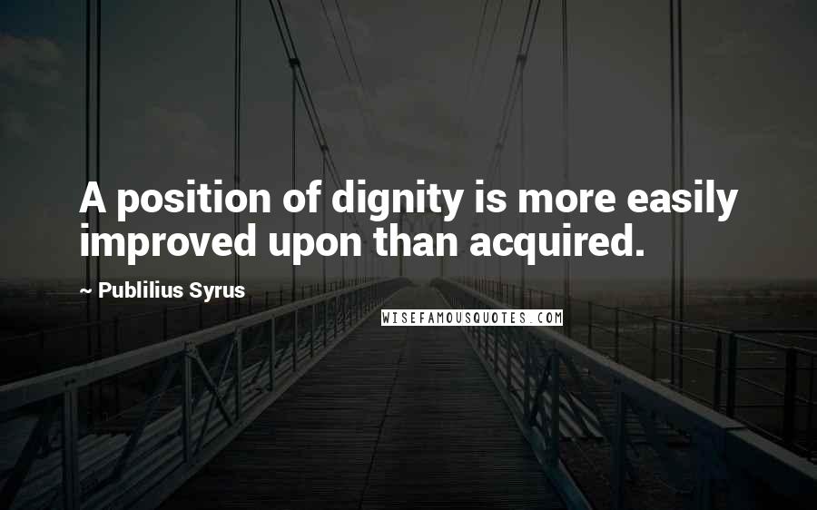 Publilius Syrus Quotes: A position of dignity is more easily improved upon than acquired.