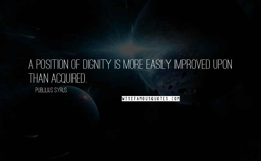 Publilius Syrus Quotes: A position of dignity is more easily improved upon than acquired.