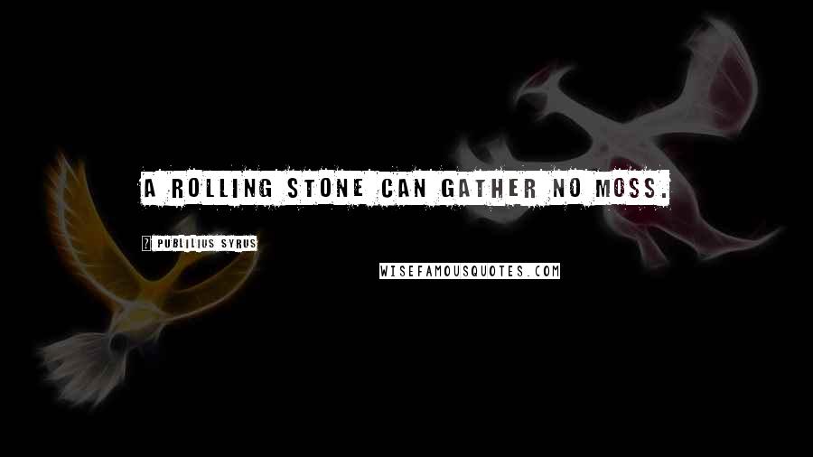 Publilius Syrus Quotes: A rolling stone can gather no moss.