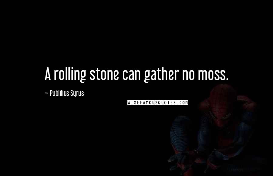 Publilius Syrus Quotes: A rolling stone can gather no moss.