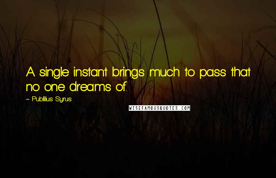 Publilius Syrus Quotes: A single instant brings much to pass that no one dreams of.