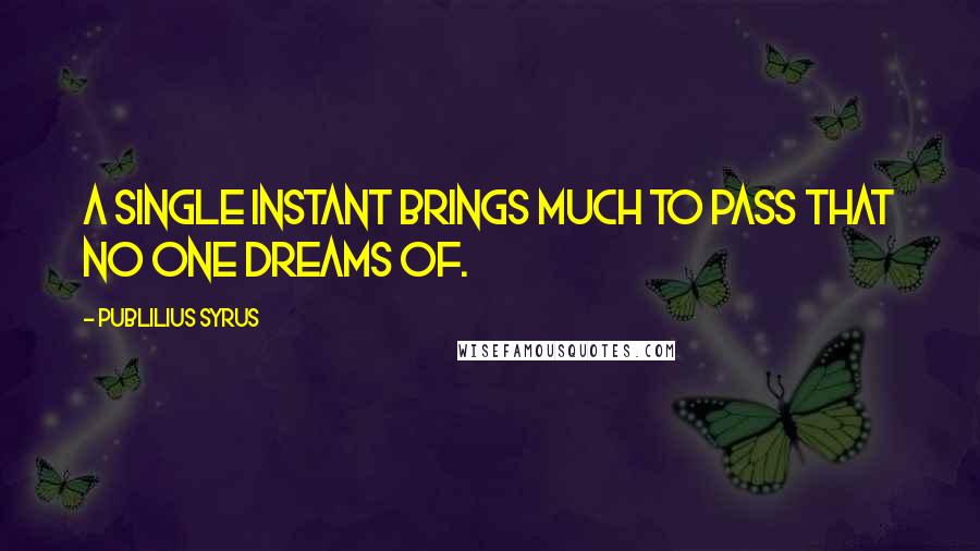 Publilius Syrus Quotes: A single instant brings much to pass that no one dreams of.