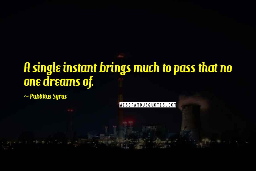 Publilius Syrus Quotes: A single instant brings much to pass that no one dreams of.