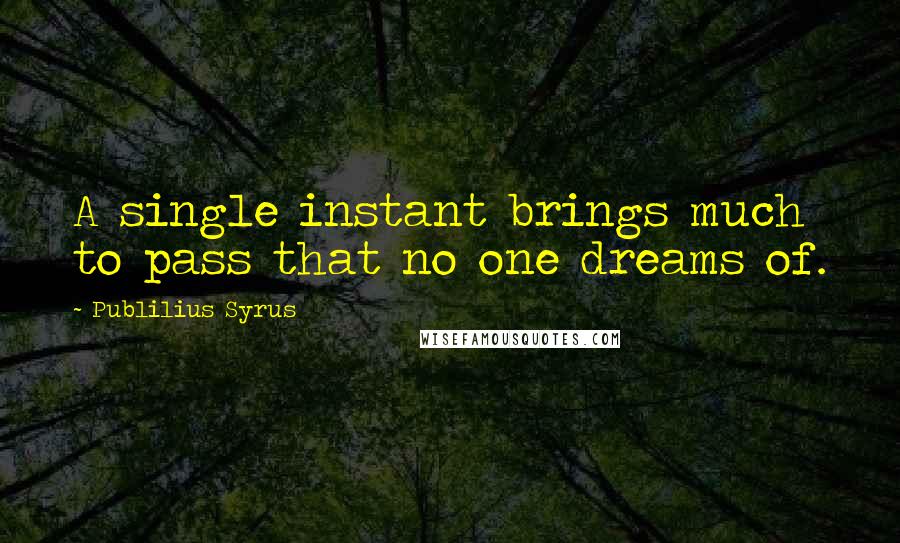 Publilius Syrus Quotes: A single instant brings much to pass that no one dreams of.