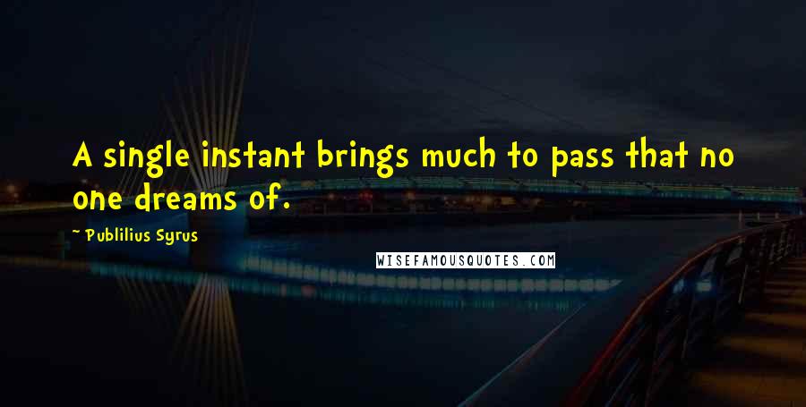 Publilius Syrus Quotes: A single instant brings much to pass that no one dreams of.