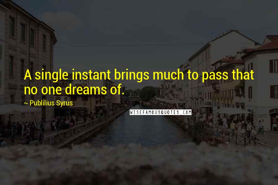 Publilius Syrus Quotes: A single instant brings much to pass that no one dreams of.