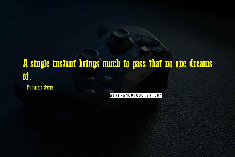 Publilius Syrus Quotes: A single instant brings much to pass that no one dreams of.