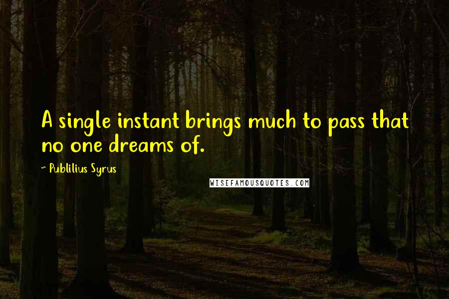 Publilius Syrus Quotes: A single instant brings much to pass that no one dreams of.