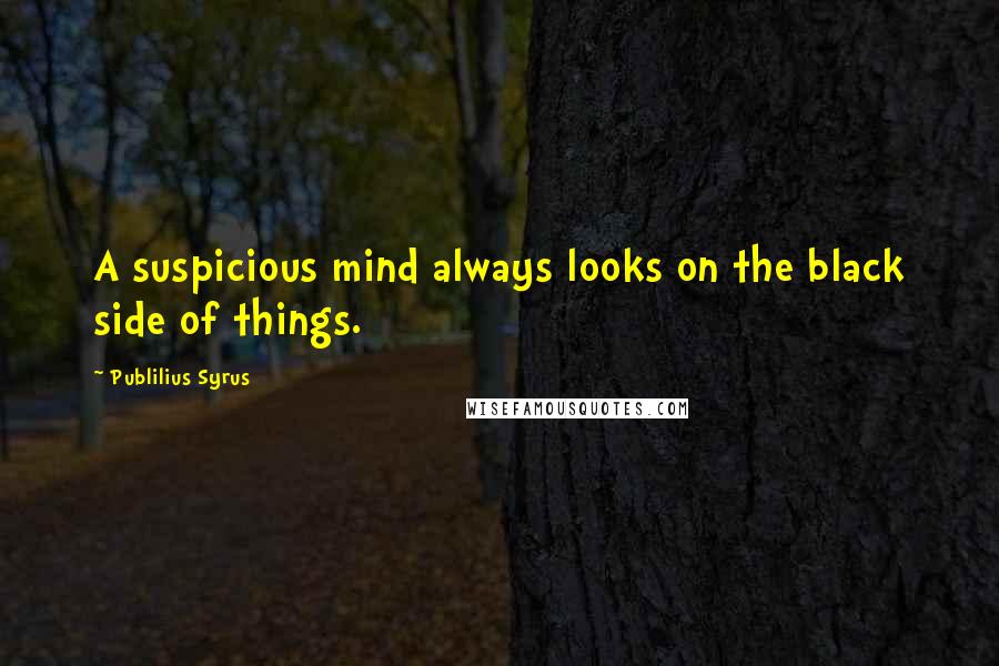 Publilius Syrus Quotes: A suspicious mind always looks on the black side of things.