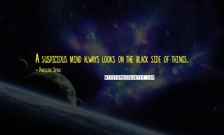 Publilius Syrus Quotes: A suspicious mind always looks on the black side of things.