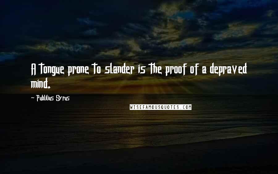 Publilius Syrus Quotes: A tongue prone to slander is the proof of a depraved mind.