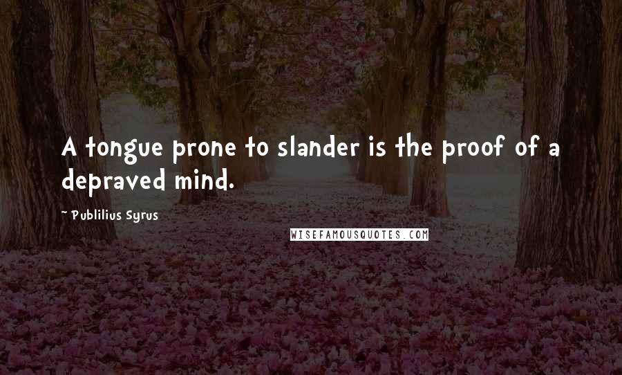 Publilius Syrus Quotes: A tongue prone to slander is the proof of a depraved mind.