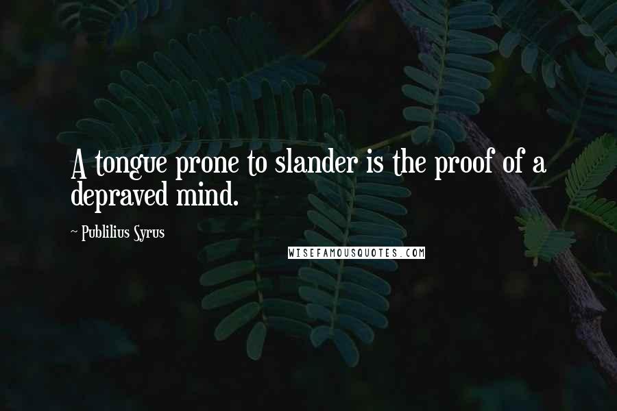 Publilius Syrus Quotes: A tongue prone to slander is the proof of a depraved mind.