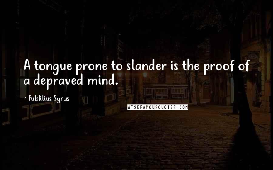 Publilius Syrus Quotes: A tongue prone to slander is the proof of a depraved mind.