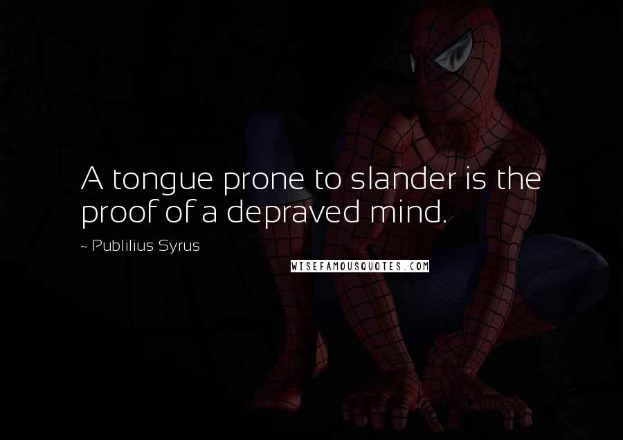 Publilius Syrus Quotes: A tongue prone to slander is the proof of a depraved mind.