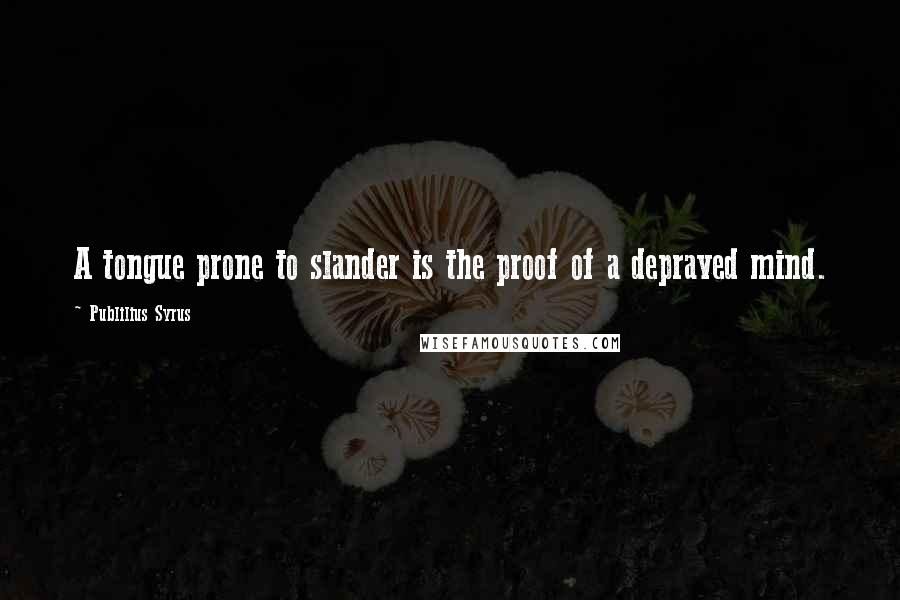 Publilius Syrus Quotes: A tongue prone to slander is the proof of a depraved mind.