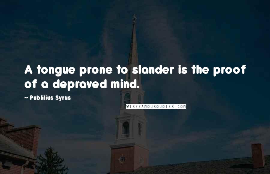 Publilius Syrus Quotes: A tongue prone to slander is the proof of a depraved mind.