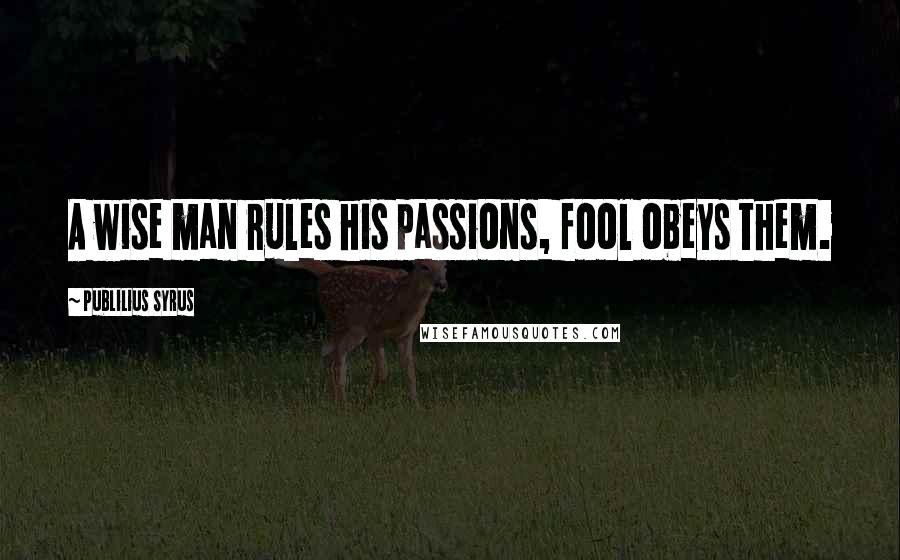 Publilius Syrus Quotes: A wise man rules his passions, fool obeys them.