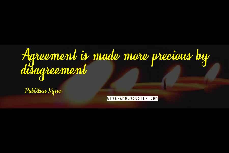 Publilius Syrus Quotes: Agreement is made more precious by disagreement.