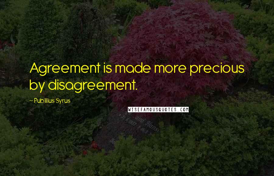 Publilius Syrus Quotes: Agreement is made more precious by disagreement.