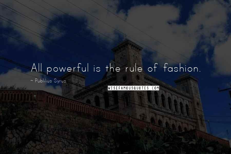 Publilius Syrus Quotes: All powerful is the rule of fashion.