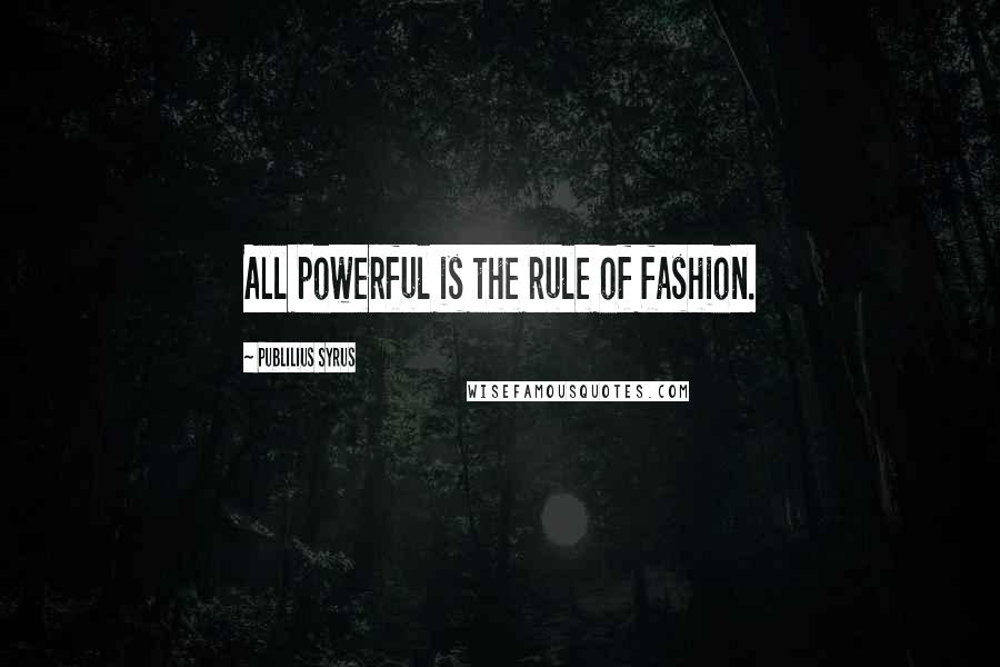 Publilius Syrus Quotes: All powerful is the rule of fashion.