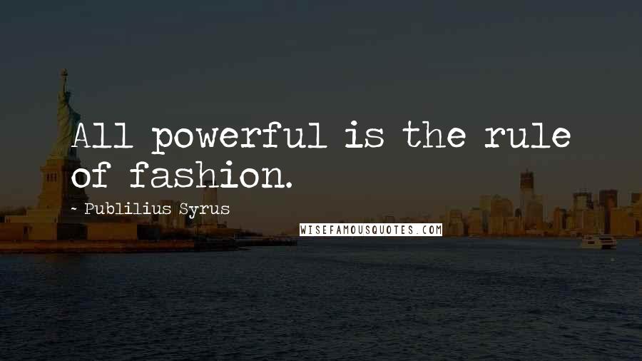 Publilius Syrus Quotes: All powerful is the rule of fashion.