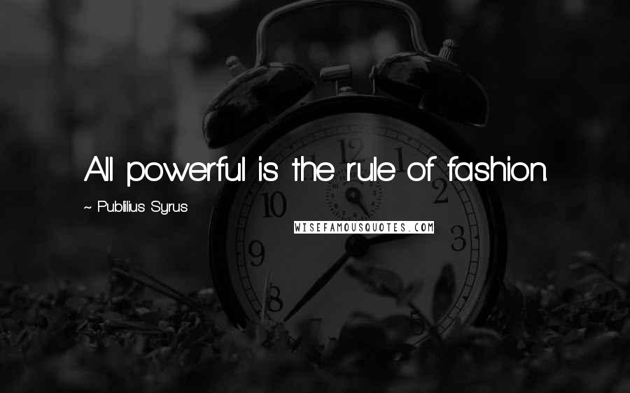 Publilius Syrus Quotes: All powerful is the rule of fashion.
