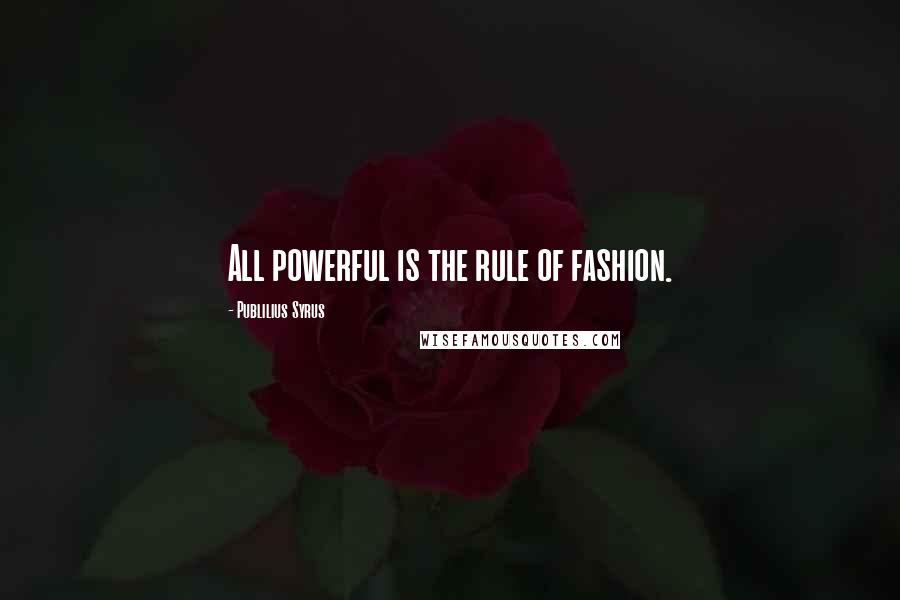 Publilius Syrus Quotes: All powerful is the rule of fashion.