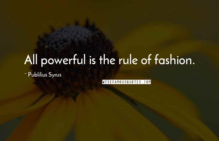 Publilius Syrus Quotes: All powerful is the rule of fashion.