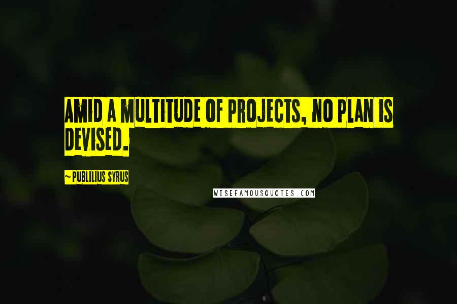 Publilius Syrus Quotes: Amid a multitude of projects, no plan is devised.