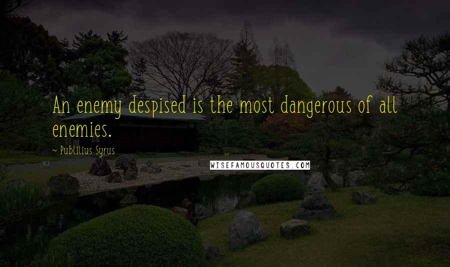 Publilius Syrus Quotes: An enemy despised is the most dangerous of all enemies.
