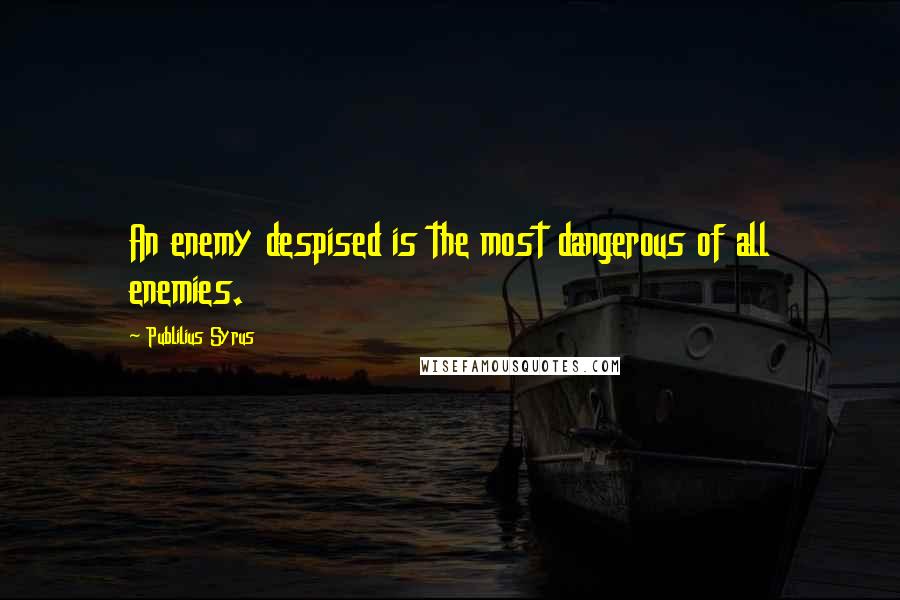 Publilius Syrus Quotes: An enemy despised is the most dangerous of all enemies.