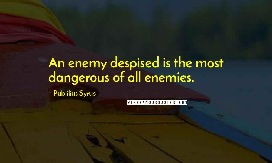 Publilius Syrus Quotes: An enemy despised is the most dangerous of all enemies.