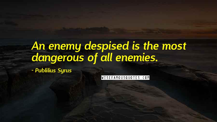 Publilius Syrus Quotes: An enemy despised is the most dangerous of all enemies.