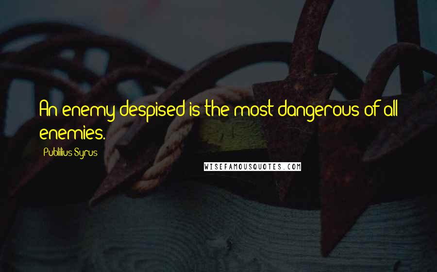 Publilius Syrus Quotes: An enemy despised is the most dangerous of all enemies.