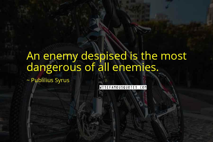 Publilius Syrus Quotes: An enemy despised is the most dangerous of all enemies.