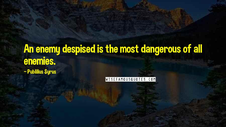 Publilius Syrus Quotes: An enemy despised is the most dangerous of all enemies.