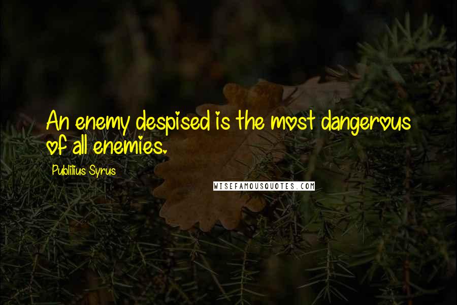 Publilius Syrus Quotes: An enemy despised is the most dangerous of all enemies.