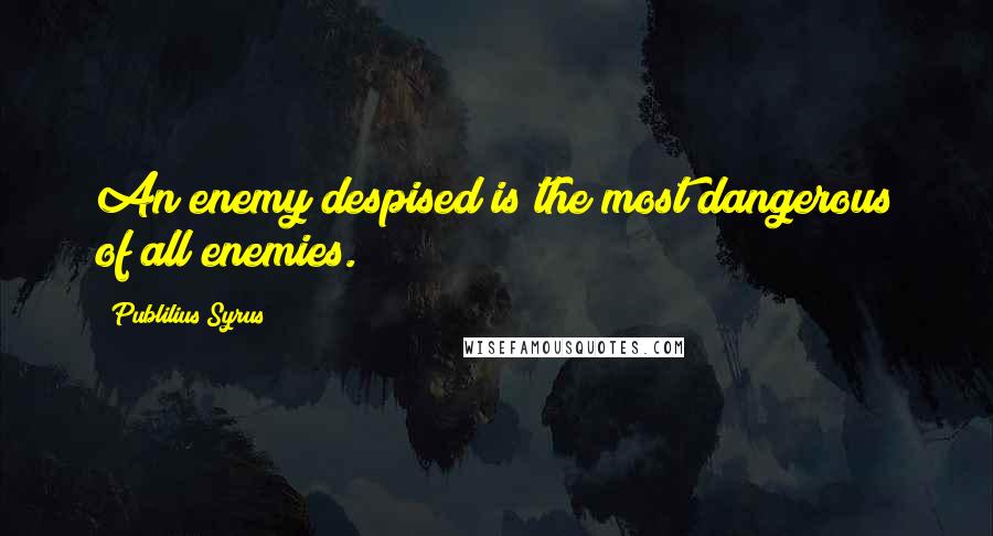 Publilius Syrus Quotes: An enemy despised is the most dangerous of all enemies.