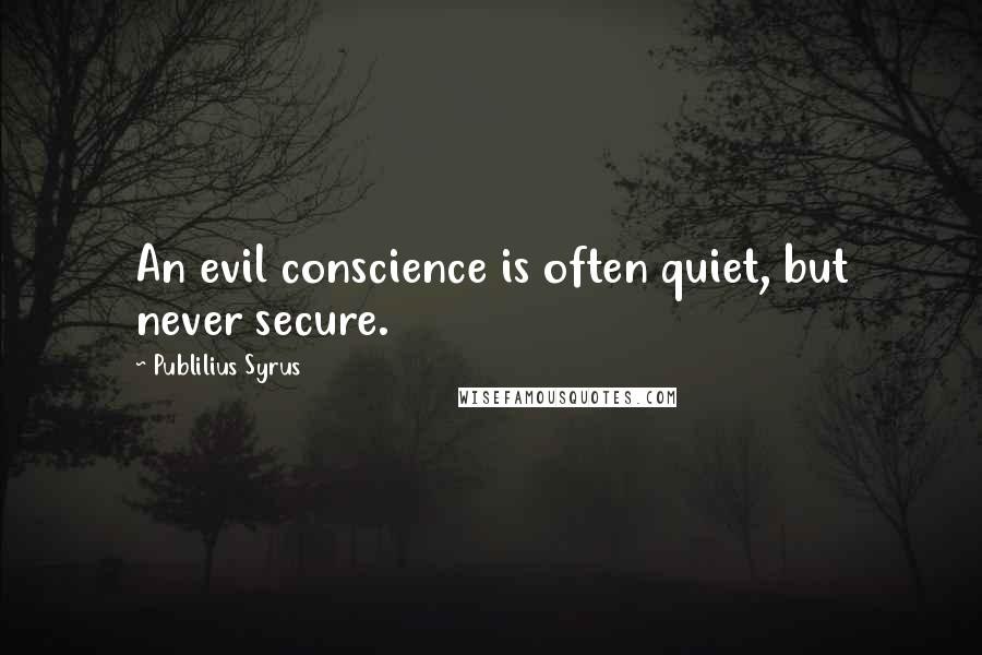 Publilius Syrus Quotes: An evil conscience is often quiet, but never secure.