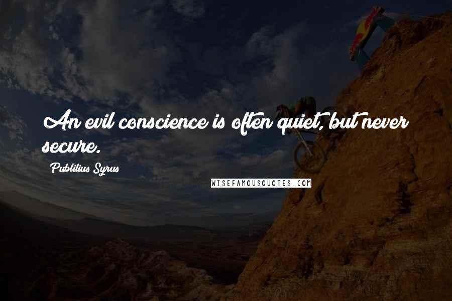 Publilius Syrus Quotes: An evil conscience is often quiet, but never secure.