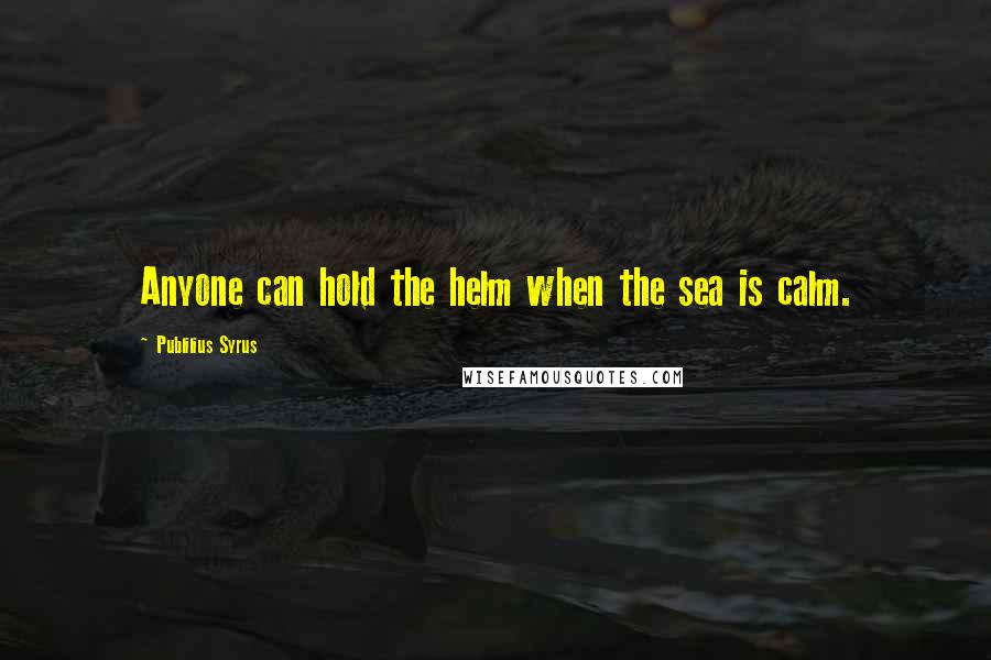 Publilius Syrus Quotes: Anyone can hold the helm when the sea is calm.