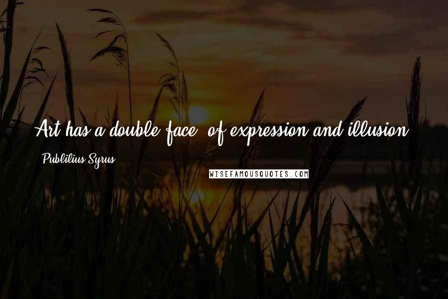 Publilius Syrus Quotes: Art has a double face, of expression and illusion, just like science has a double face: the reality of error and the phantom of truth.