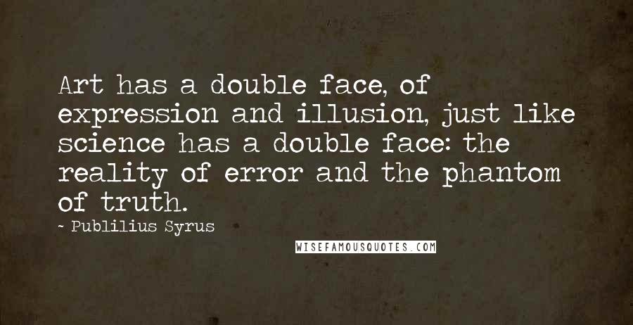 Publilius Syrus Quotes: Art has a double face, of expression and illusion, just like science has a double face: the reality of error and the phantom of truth.