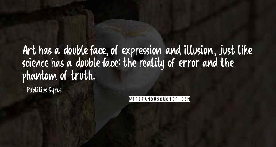 Publilius Syrus Quotes: Art has a double face, of expression and illusion, just like science has a double face: the reality of error and the phantom of truth.